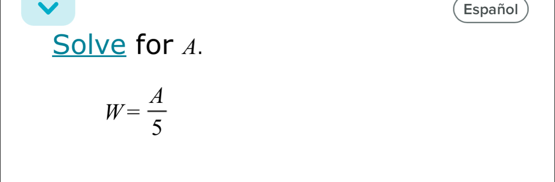 Español 
Solve for 4.
W= A/5 