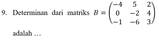 Determinan dari matriks B=beginpmatrix -4&5&2 0&-2&4 -1&-6&3endpmatrix
adalah …