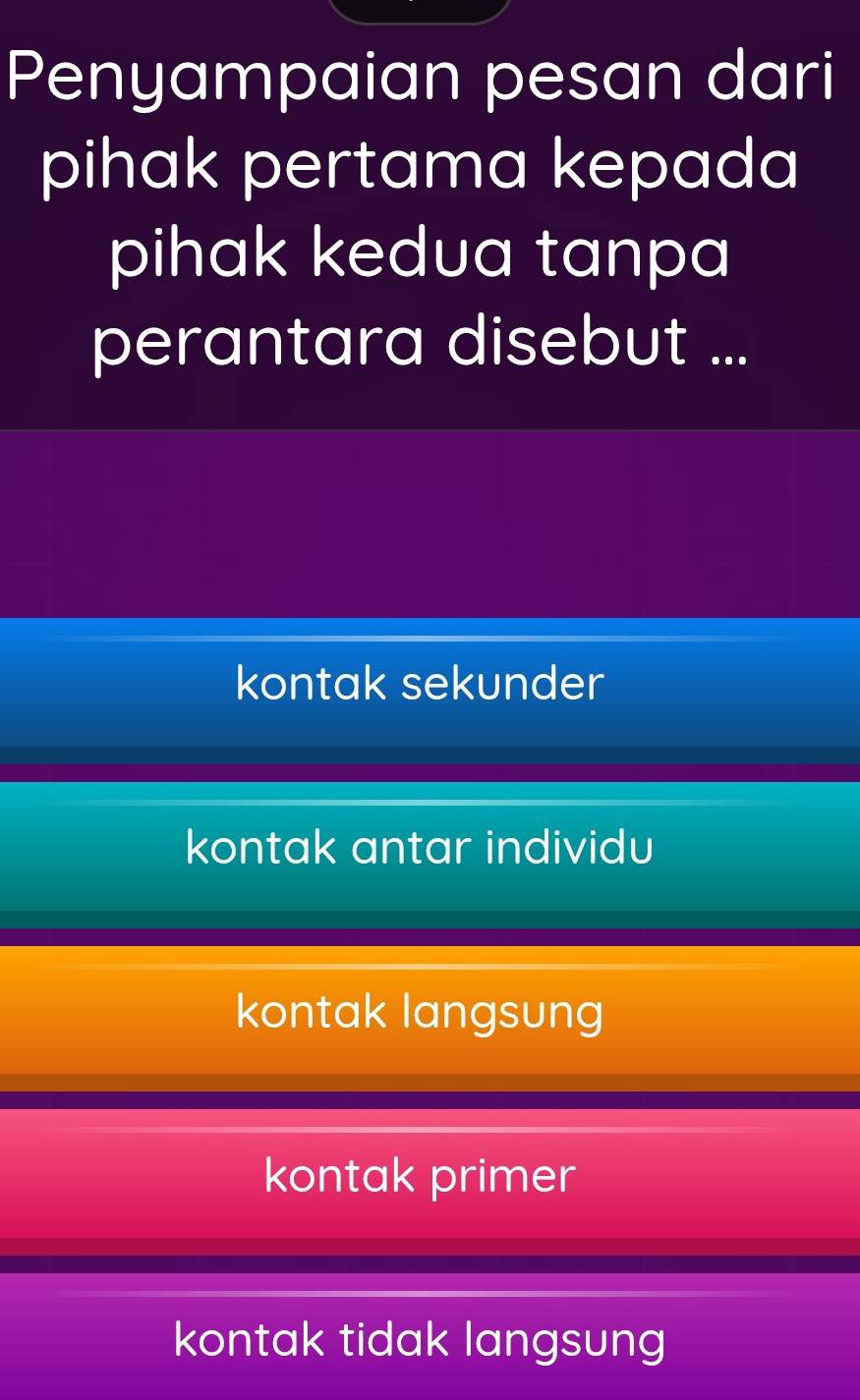 Penyampaian pesan dari
pihak pertama kepada
pihak kedua tanpa 
perantara disebut ...
kontak sekunder
kontak antar individu
kontak langsung
kontak primer
kontak tidak langsung