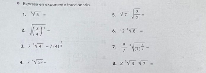 » Expresa en exponente fraccionario. 
1. ^3sqrt(5)= 5. sqrt(7)sqrt(frac 3)2=
2. sqrt((frac 3)4)^5= 6. 12^4sqrt(8)=
3. 7^3sqrt(4)=7(4)^ 1/3 
7.  9/7 sqrt[3]((7)^frac 1)2=
4. 7sqrt[4](5^2)= 8. 2^5sqrt(3)sqrt(7)=