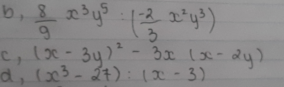 b,  8/9 x^3y^5:( (-2)/3 x^2y^3)
c, (x-3y)^2-3x(x-2y)
d, (x^3-27):(x-3)