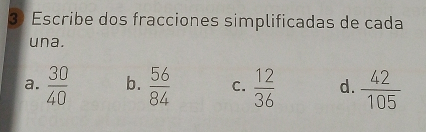 Escribe dos fracciones simplificadas de cada
una.
a.  30/40   56/84   12/36   42/105 
b.
C.
d.