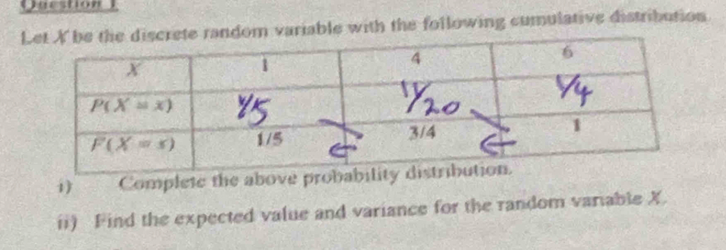 Lvariable with the following cumulative distribution.
1 Complete the above prob
ii) Find the expected value and variance for the random variable X.