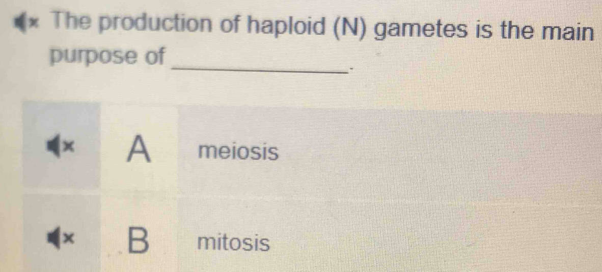 The production of haploid (N) gametes is the main
_
purpose of
× A meiosis
× B mitosis