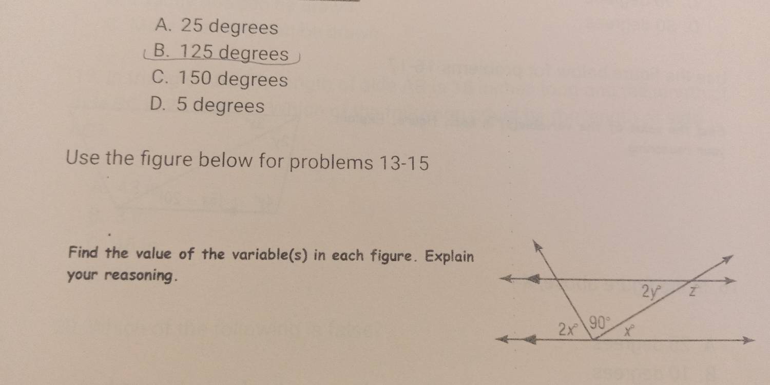 A. 25 degrees
B. 125 degrees
C. 150 degrees
D. 5 degrees
Use the figure below for problems 13-15
Find the value of the variable(s) in each figure. Explain
your reasoning.