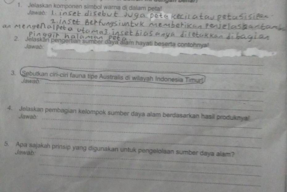 Jelaskan komponen simbol warna di dalam peta! 
Jawab: 1: 
2. Jelaskan pengertian sumber daya alam hayati beserta contohnyal 
Jawab: 
_ 
_ 
3. Sebutkan ciri-ciri fauna tipe Australis di wilayah Indonesia Timur 
Jawab. 
_ 
_ 
_ 
4. Jelaskan pembagian kelompok sumber daya alam berdasarkan hasil produknya 
Jawab:_ 
_ 
_ 
5. Apa sajakah prinsip yang digunakan untuk pengelolaan sumber daya alam? 
Jawab:_ 
_ 
_