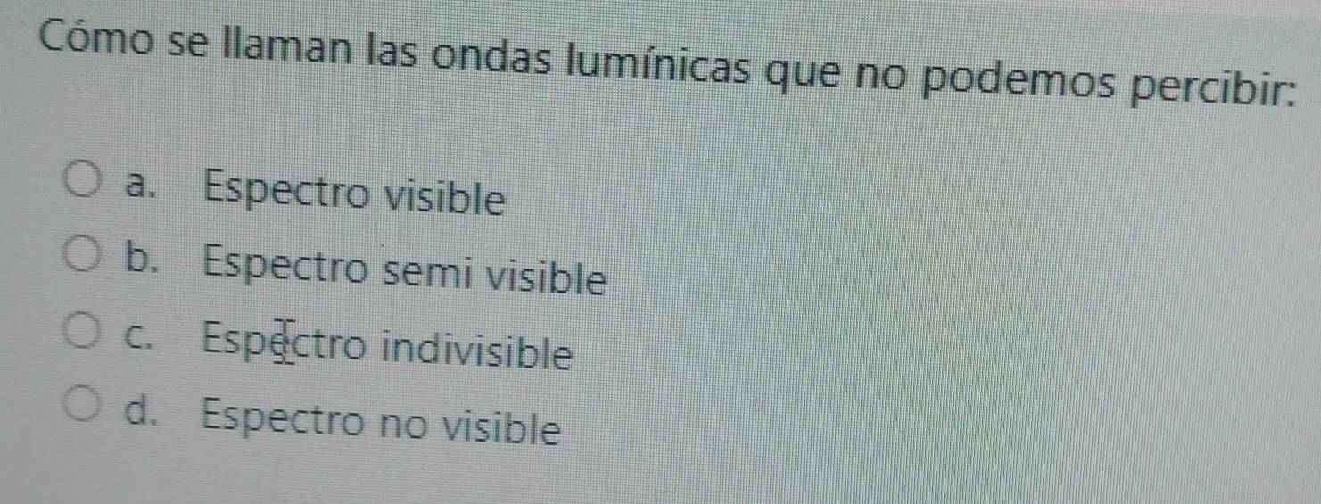 Cómo se llaman las ondas lumínicas que no podemos percibir:
a. Espectro visible
b. Espectro semi visible
c. Espectro indivisible
d. Espectro no visible