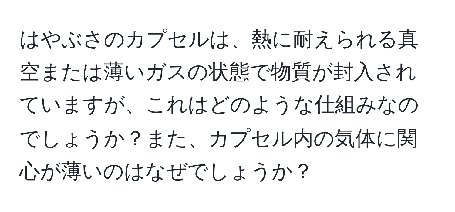 はやぶさのカプセルは、熱に耐えられる真空または薄いガスの状態で物質が封入されていますが、これはどのような仕組みなのでしょうか？また、カプセル内の気体に関心が薄いのはなぜでしょうか？