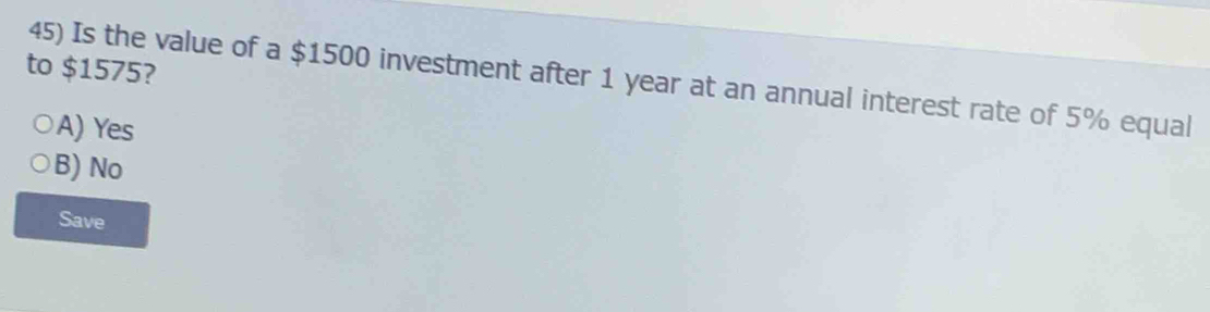 to $1575?
45) Is the value of a $1500 investment after 1 year at an annual interest rate of 5% equal
A) Yes
B) No
Save