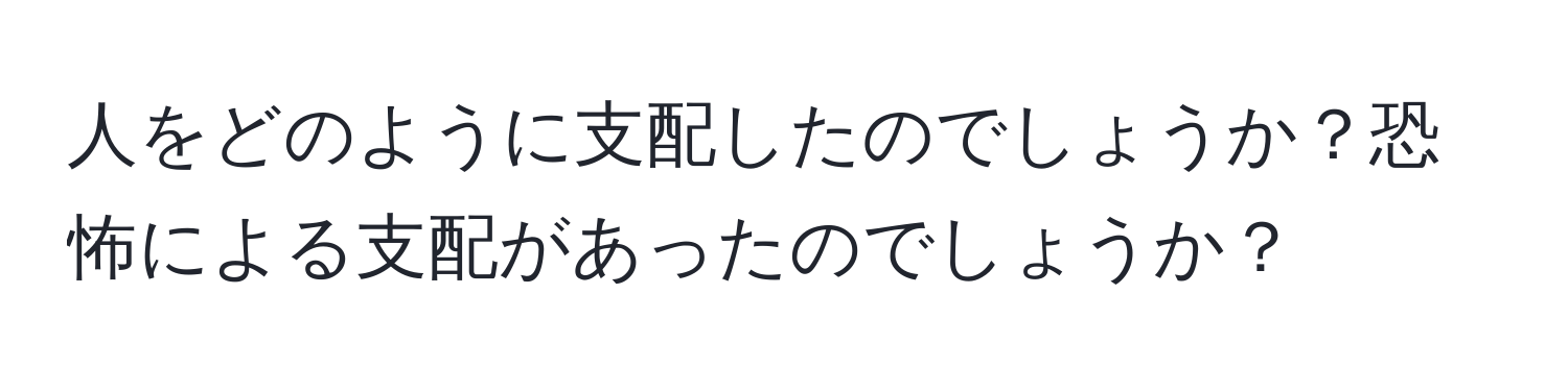 人をどのように支配したのでしょうか？恐怖による支配があったのでしょうか？