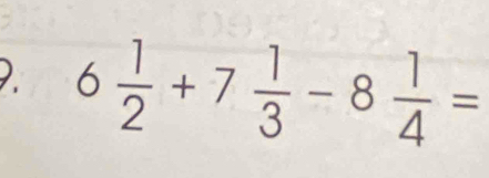 6 1/2 +7 1/3 -8 1/4 =