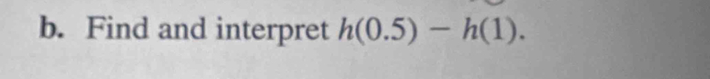 Find and interpret h(0.5)-h(1).