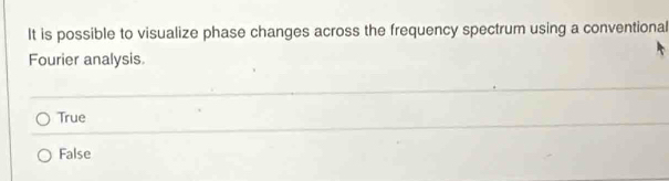 It is possible to visualize phase changes across the frequency spectrum using a conventional
Fourier analysis.
True
False