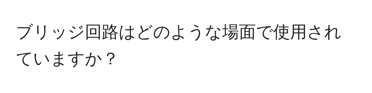 ブリッジ回路はどのような場面で使用されていますか？