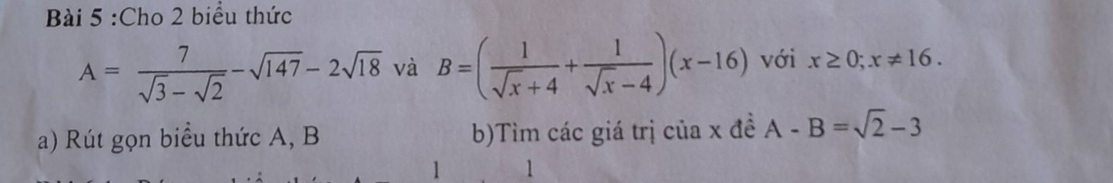 Cho 2 biểu thức
A= 7/sqrt(3)-sqrt(2) -sqrt(147)-2sqrt(18) và B=( 1/sqrt(x)+4 + 1/sqrt(x)-4 )(x-16) với x≥ 0;x!= 16. 
a) Rút gọn biểu thức A, B b)Tìm các giá trị của x đề A-B=sqrt(2)-3
1 
1