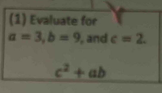 (1) Evaluate for
a=3, b=9 , and c=2.
c^2+ab