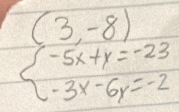 (3,-8)
beginarrayl -5x+y=-23 -3x-6y=-2endarray.