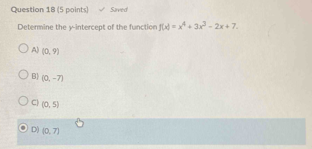 Saved
Determine the y-intercept of the function f(x)=x^4+3x^3-2x+7.
A) (0,9)
B) (0,-7)
C) (0,5)
D) (0,7)