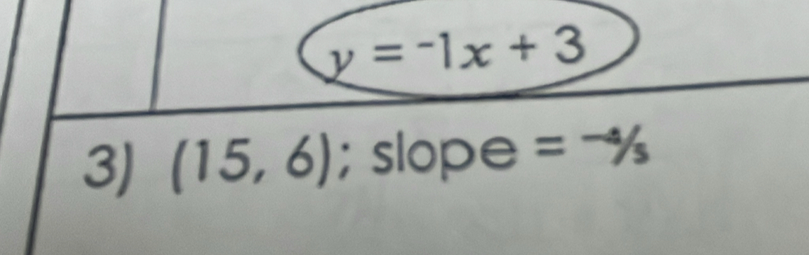 y=-1x+3
3) (15,6); slope =^-4/_5