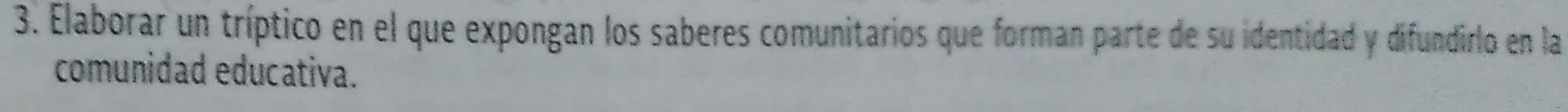 Elaborar un tríptico en el que expongan los saberes comunitarios que forman parte de su identidad y difundirlo en la 
comunidad educativa.