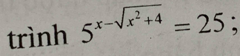 trình 5^(x-sqrt(x^2)+4)=25;