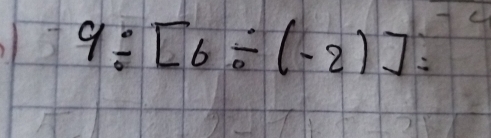 9/ [6/ (-2)]=