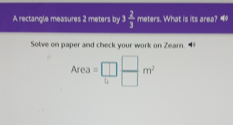 A rectangle measures 2 meters by 3 2/3  meters. What is its area? ■ 
Solve on paper and check your work on Zearn.
Area=□  □ /□  m^2