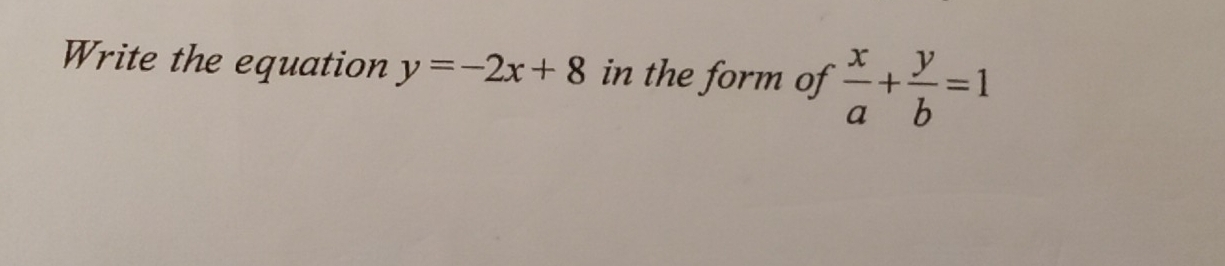 Write the equation y=-2x+8 in the form of  x/a + y/b =1