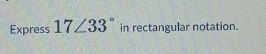 Express 17∠ 33° in rectangular notation.