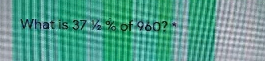 What is 37 ½ % of 960? *