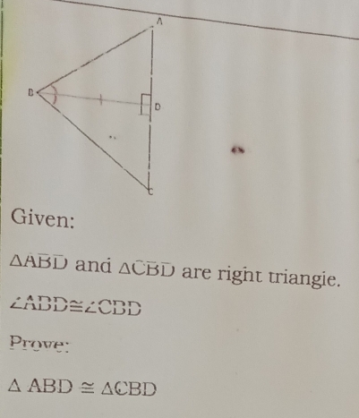 Given:
△ Aoverline Boverline D anci △ CBD are right triangie.
∠ ADD≌ ∠ CDD
Prove:
△ ABD≌ △ CBD