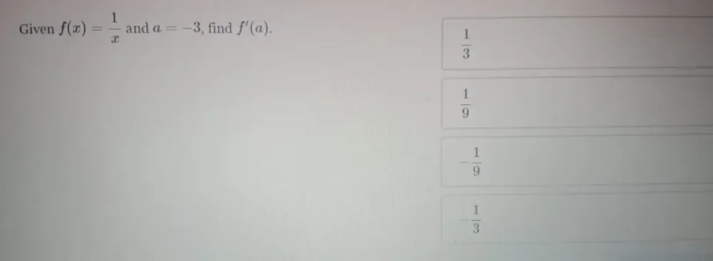 Given f(x)= 1/x  and a=-3 , find f'(a).
 1/3 
 1/9 
- 1/9 
- 1/3 