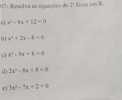 07- Resolva as equações do 2° Grau cm R. 
a) x^2-8x+12=0
b) x^2+2x-8=0
c) x^2-5x+8=0
d) 2x^2-8x+8=0
e) 3x^2-7x+2=0