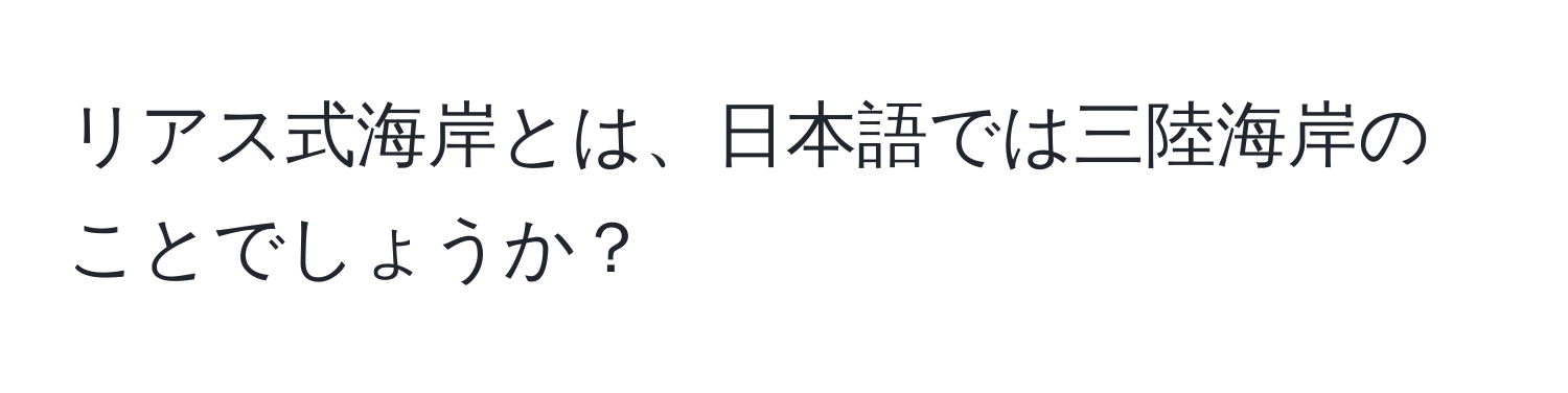 リアス式海岸とは、日本語では三陸海岸のことでしょうか？