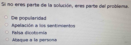 Si no eres parte de la solución, eres parte del problema.
De popularidad
Apelación a los sentimientos
Falsa dicotomía
Ataque a la persona