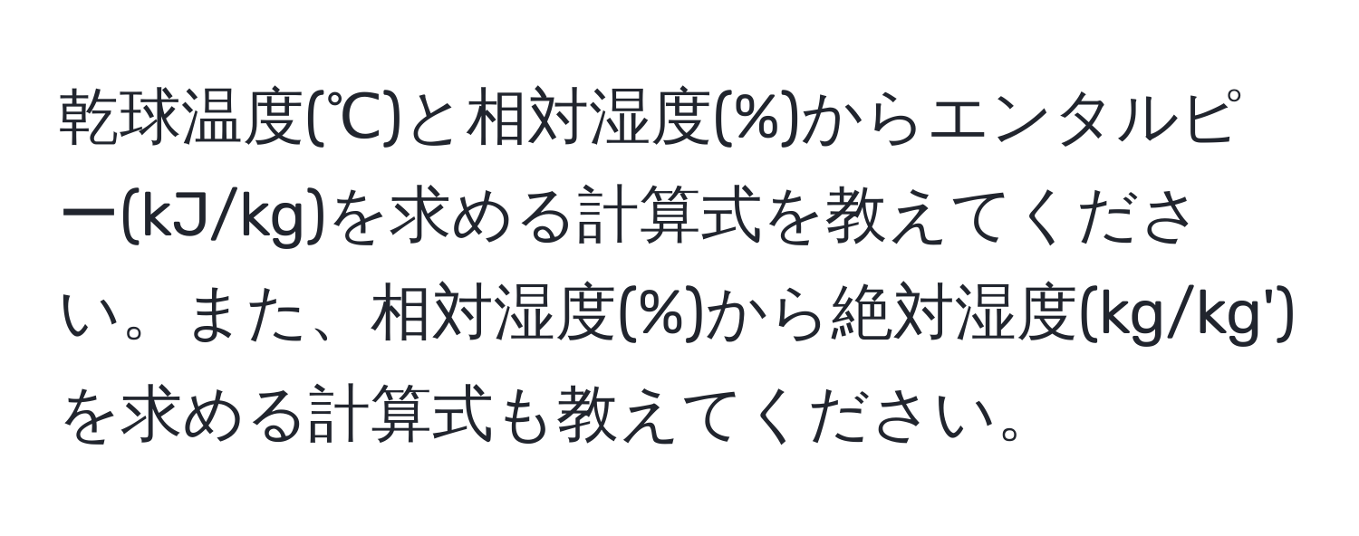 乾球温度(℃)と相対湿度(%)からエンタルピー(kJ/kg)を求める計算式を教えてください。また、相対湿度(%)から絶対湿度(kg/kg')を求める計算式も教えてください。