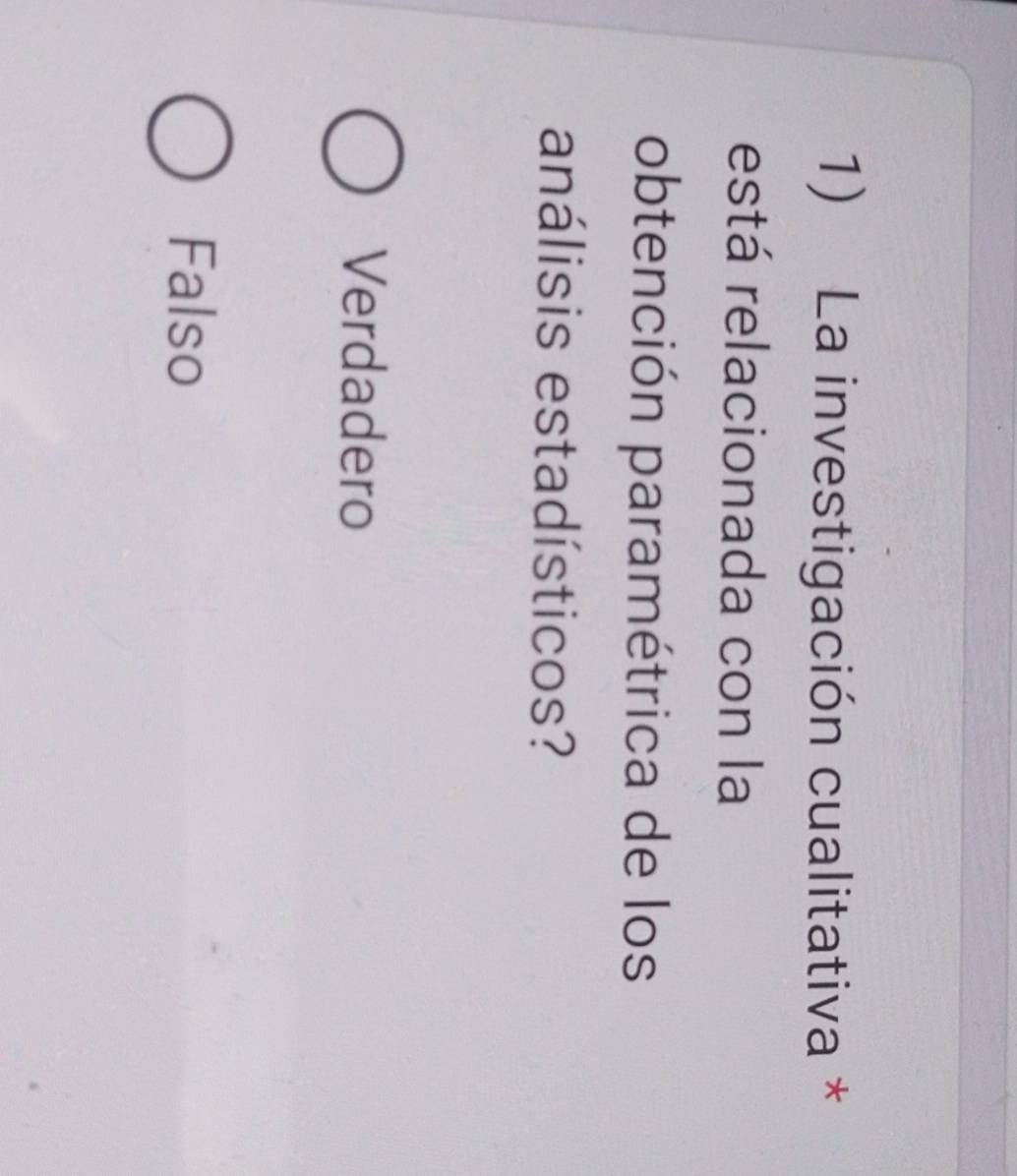 La investigación cualitativa *
está relacionada con la
obtención paramétrica de los
análisis estadísticos?
Verdadero
Falso