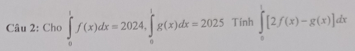 Cho ∈tlimits _0^1f(x)dx=2024, ∈tlimits _0^1g(x)dx=2025 Tính ∈tlimits _0^1[2f(x)-g(x)]dx