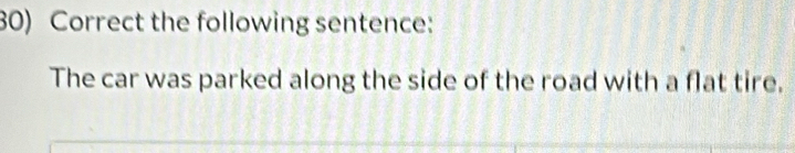 Correct the following sentence: 
The car was parked along the side of the road with a flat tire.