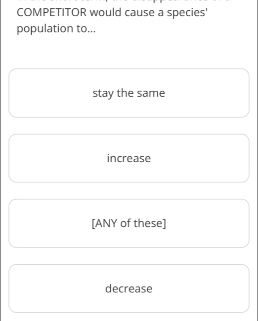 COMPETITOR would cause a species'
population to...
stay the same
increase
[ANY of these]
decrease