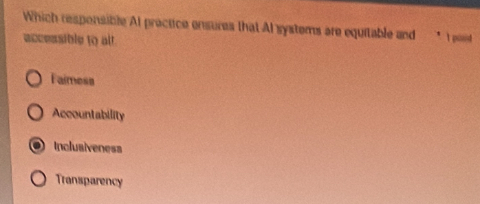 Which responsible At proctice ensures that Al systems are equitable and * I pisd
accessible to all.
Faimess
Accountability
Inclusiveness
Transparency