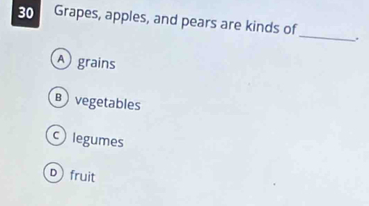 Grapes, apples, and pears are kinds of_ .
A grains
B vegetables
clegumes
D fruit