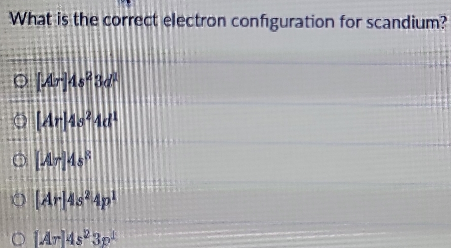 What is the correct electron configuration for scandium?
[Ar]4s^23d^1
[Ar]4s^24d^1
[Ar]4s^3
[Ar]4s^24p^1
[Ar]4s^23p^1