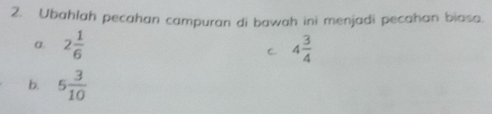 Ubahlah pecahan campuran di bawah ini menjadi pecahan biasa.
α. 2 1/6  4 3/4 
C.
b. 5 3/10 