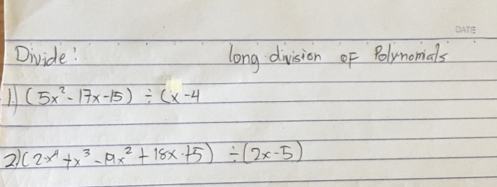 Divide! long division of Polynomals 
1. (5x^2-17x-15)/ (x-4
21 (2x^4+x^3-19x^2+18x+5)/ (2x-5)