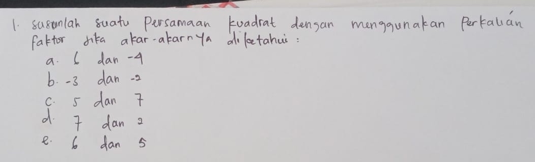 susunlan suatu Persamaan toadrat densan manggunakan Pertalian
fattor dika akar-alarnya diketahui:
a. 6 dan -4
6. -3 dan -2
c. 5 dan 7
d I dan ?
e. 6 dan 5