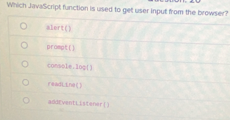 Which JavaScript function is used to get user input from the browser?
alert()
prompt()
console. log( )
readLine()
addEventListener()