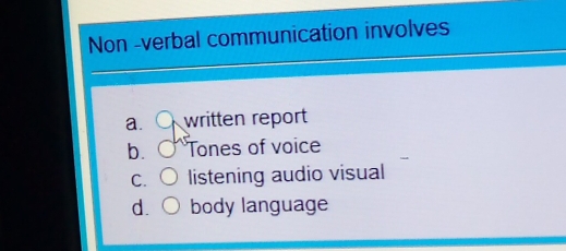 Non -verbal communication involves
a. written report
b. Tones of voice
C. listening audio visual
d. body language