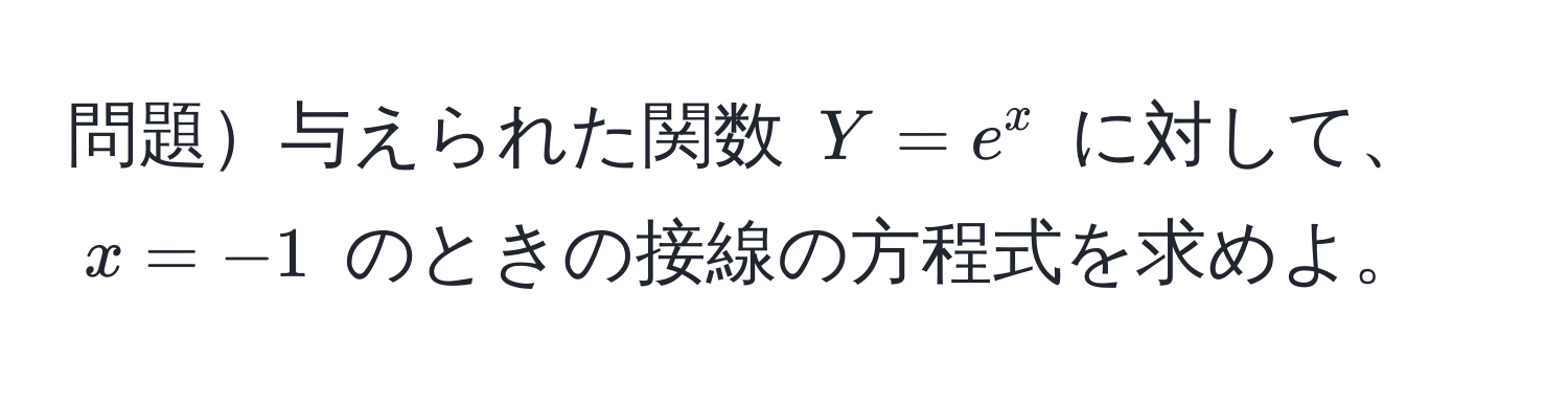 問題与えられた関数 $Y = e^x$ に対して、$x = -1$ のときの接線の方程式を求めよ。