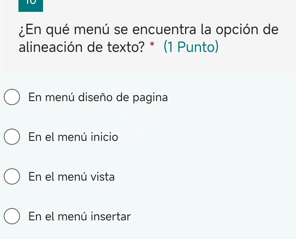 10
¿En qué menú se encuentra la opción de
alineación de texto? * (1 Punto)
En menú diseño de pagina
En el menú inicio
En el menú vista
En el menú insertar